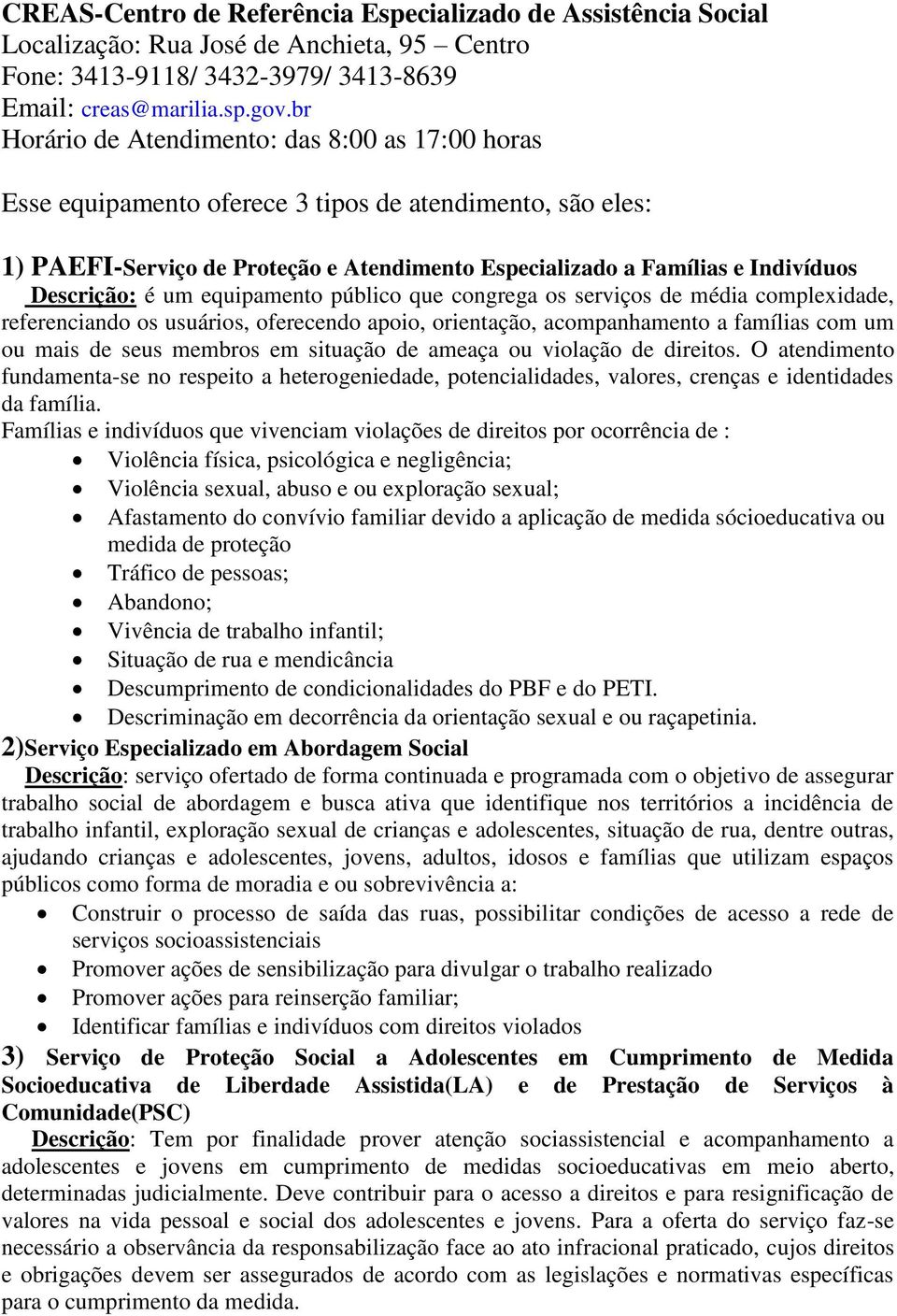 Descrição: é um equipamento público que congrega os serviços de média complexidade, referenciando os usuários, oferecendo apoio, orientação, acompanhamento a famílias com um ou mais de seus membros