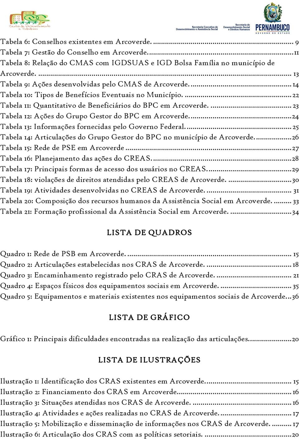 ... 23 Tabela 12: Ações do Grupo Gestor do BPC em Arcoverde.... 24 Tabela 13: Informações fornecidas pelo Governo Federal.... 25 Tabela 14: Articulações do Grupo Gestor do BPC no município de Arcoverde.