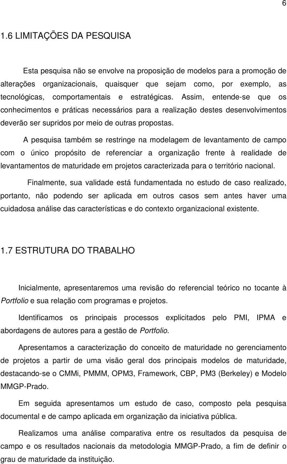 A pesquisa também se restringe na modelagem de levantamento de campo com o único propósito de referenciar a organização frente à realidade de levantamentos de maturidade em projetos caracterizada