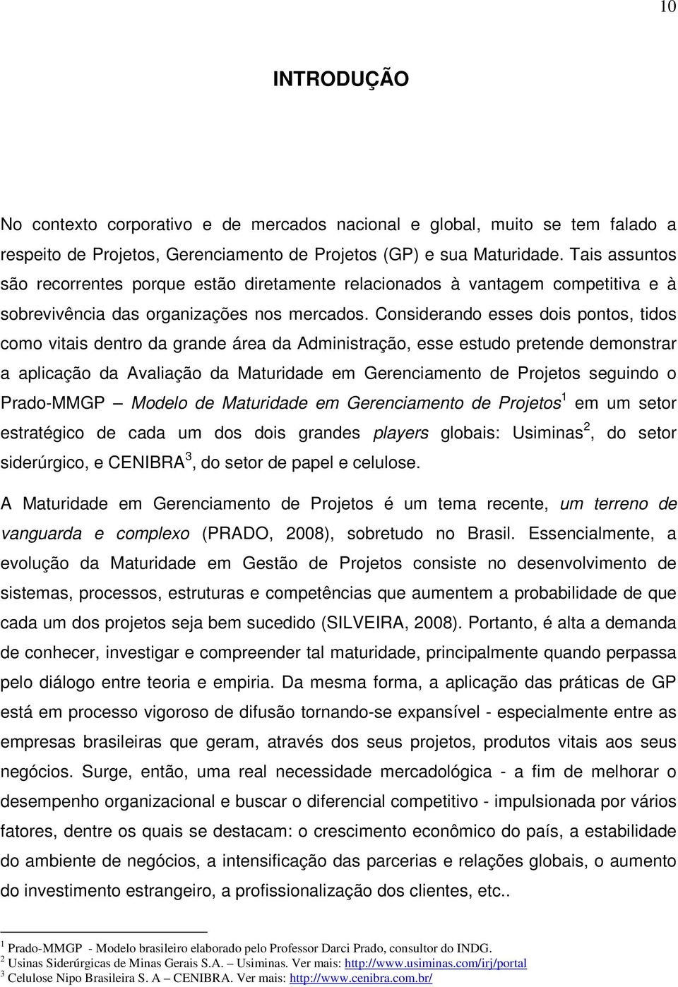 Considerando esses dois pontos, tidos como vitais dentro da grande área da Administração, esse estudo pretende demonstrar a aplicação da Avaliação da Maturidade em Gerenciamento de Projetos seguindo