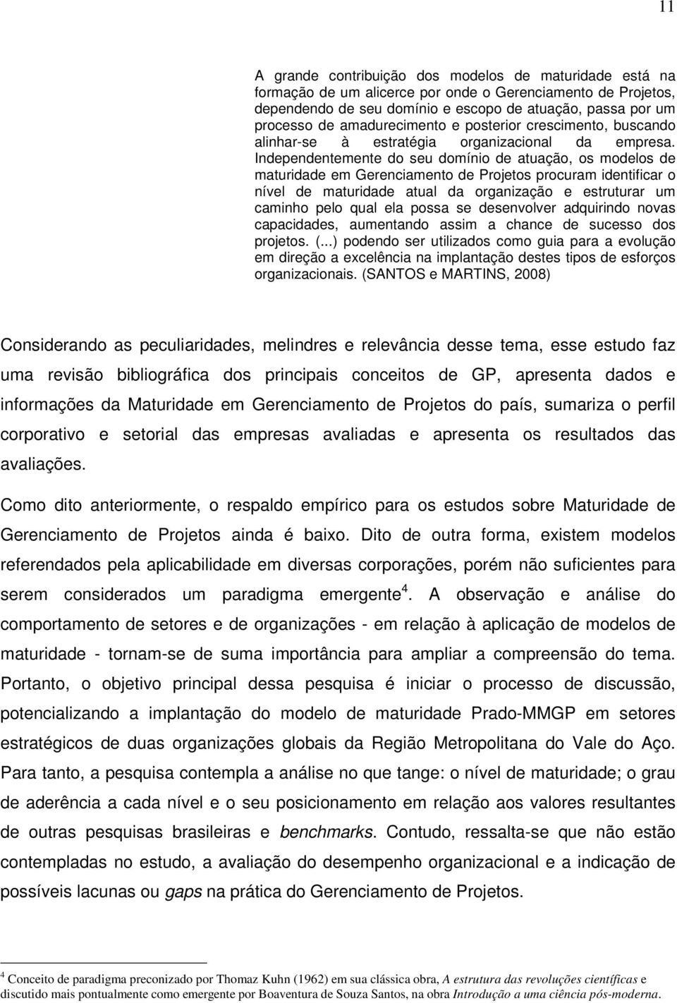 Independentemente do seu domínio de atuação, os modelos de maturidade em Gerenciamento de Projetos procuram identificar o nível de maturidade atual da organização e estruturar um caminho pelo qual