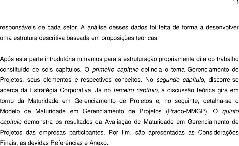 O primeiro capítulo delineia o tema Gerenciamento de Projetos, seus elementos e respectivos conceitos. No segundo capítulo, discorre-se acerca da Estratégia Corporativa.