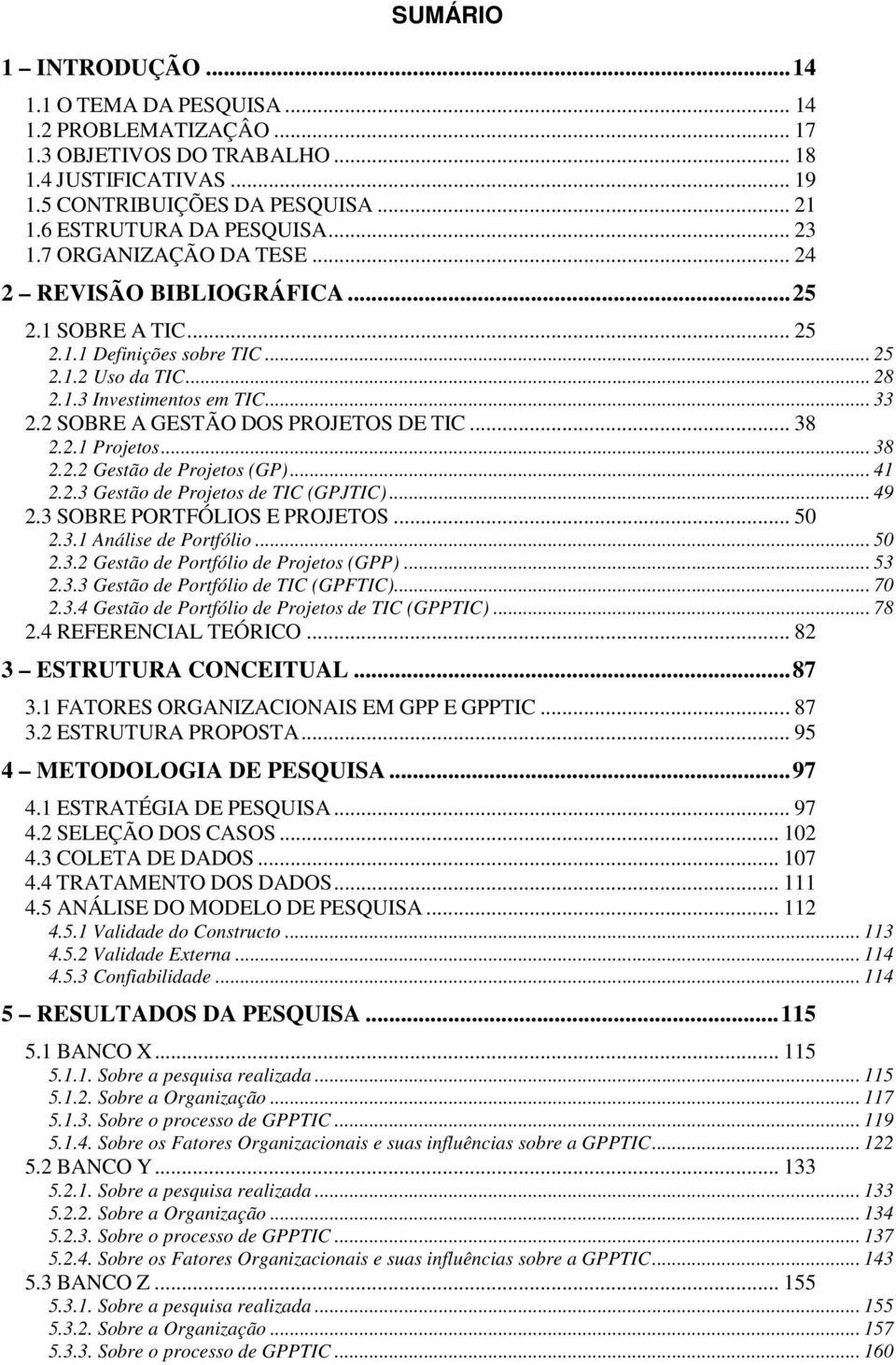 .. 33 2.2 SOBRE A GESTÃO DOS PROJETOS DE TIC... 38 2.2.1 Projetos... 38 2.2.2 Gestão de Projetos (GP)... 41 2.2.3 Gestão de Projetos de TIC (GPJTIC)... 49 2.3 SOBRE PORTFÓLIOS E PROJETOS... 50 2.3.1 Análise de Portfólio.