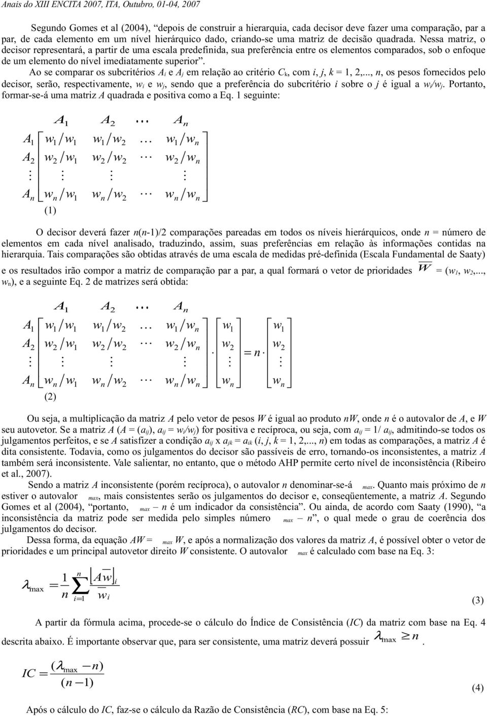 Nessa matriz, o decisor represetará, a partir de uma escala predefiida, sua preferêcia etre os elemetos comparados, sob o efoque de um elemeto do ível imediatamete superior.