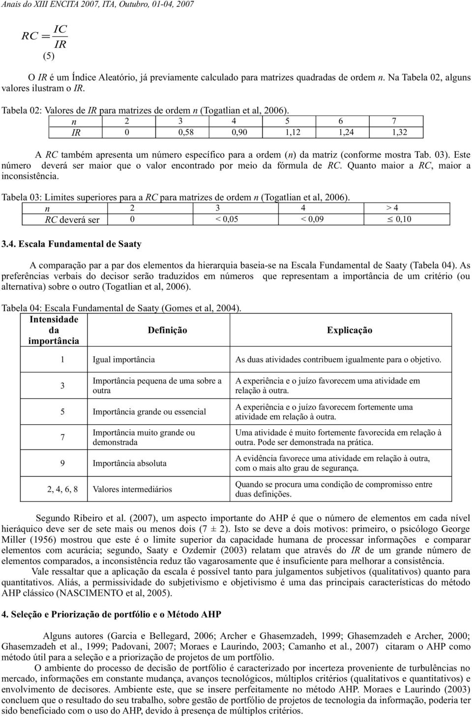 Este úmero deverá ser maior que o valor ecotrado por meio da fórmula de RC. Quato maior a RC, maior a icosistêcia. Tabela 03: Limites superiores para a RC para matrizes de ordem (Togatlia et al, 006).