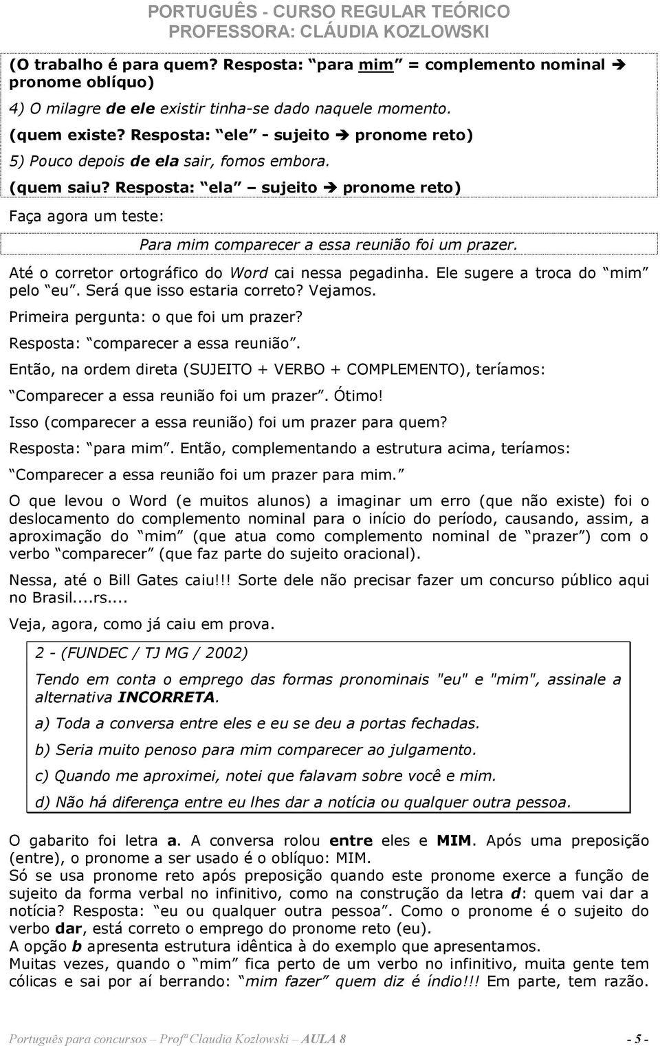 Até o corretor ortográfico do Word cai nessa pegadinha. Ele sugere a troca do mim pelo eu. Será que isso estaria correto? Vejamos. Primeira pergunta: o que foi um prazer?