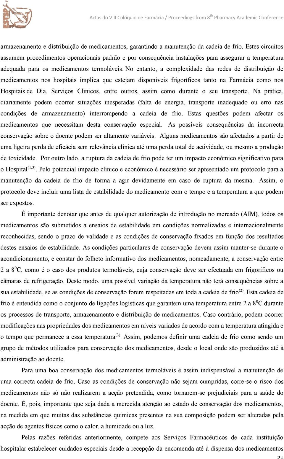 No entanto, a complexidade das redes de distribuição de medicamentos nos hospitais implica que estejam disponíveis frigoríficos tanto na Farmácia como nos Hospitais de Dia, Serviços Clínicos, entre