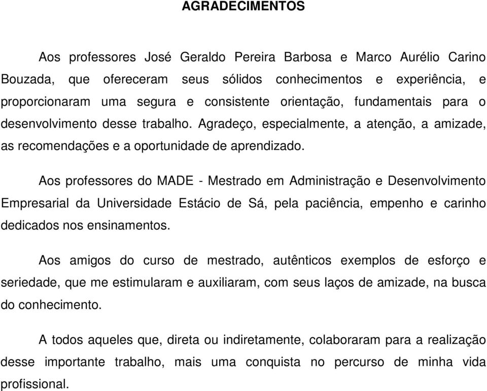 Aos professores do MADE - Mestrado em Administração e Desenvolvimento Empresarial da Universidade Estácio de Sá, pela paciência, empenho e carinho dedicados nos ensinamentos.