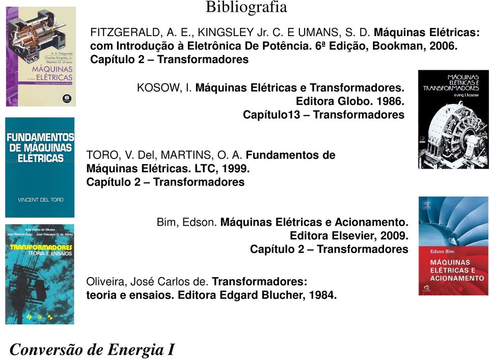 Capítulo13 Transformadores TORO, V. Del, MARTINS, O. A. Fundamentos de Máquinas Elétricas. LTC, 1999. Capítulo 2 Transformadores Bim, Edson.