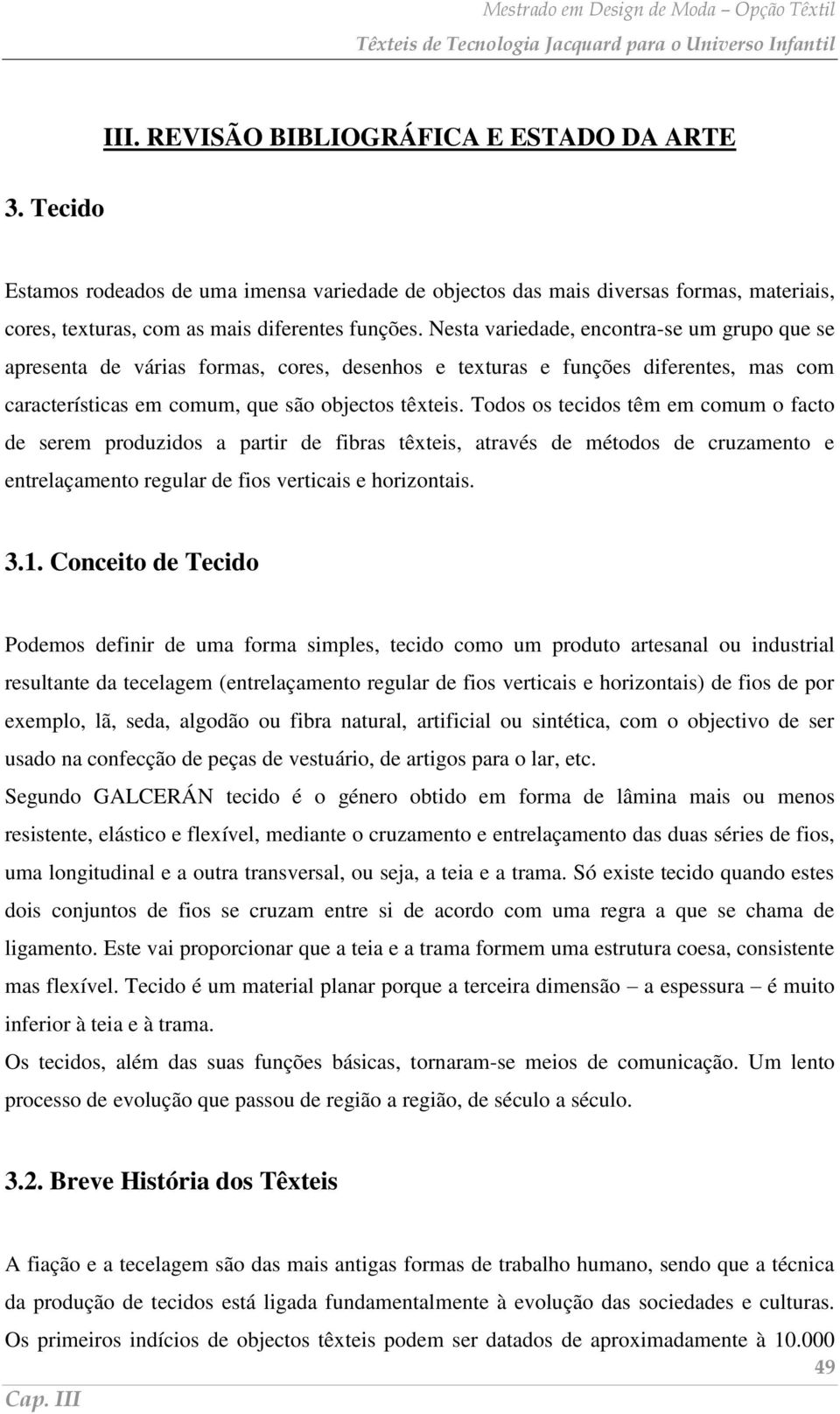 Todos os tecidos têm em comum o facto de serem produzidos a partir de fibras têxteis, através de métodos de cruzamento e entrelaçamento regular de fios verticais e horizontais. 3.1.