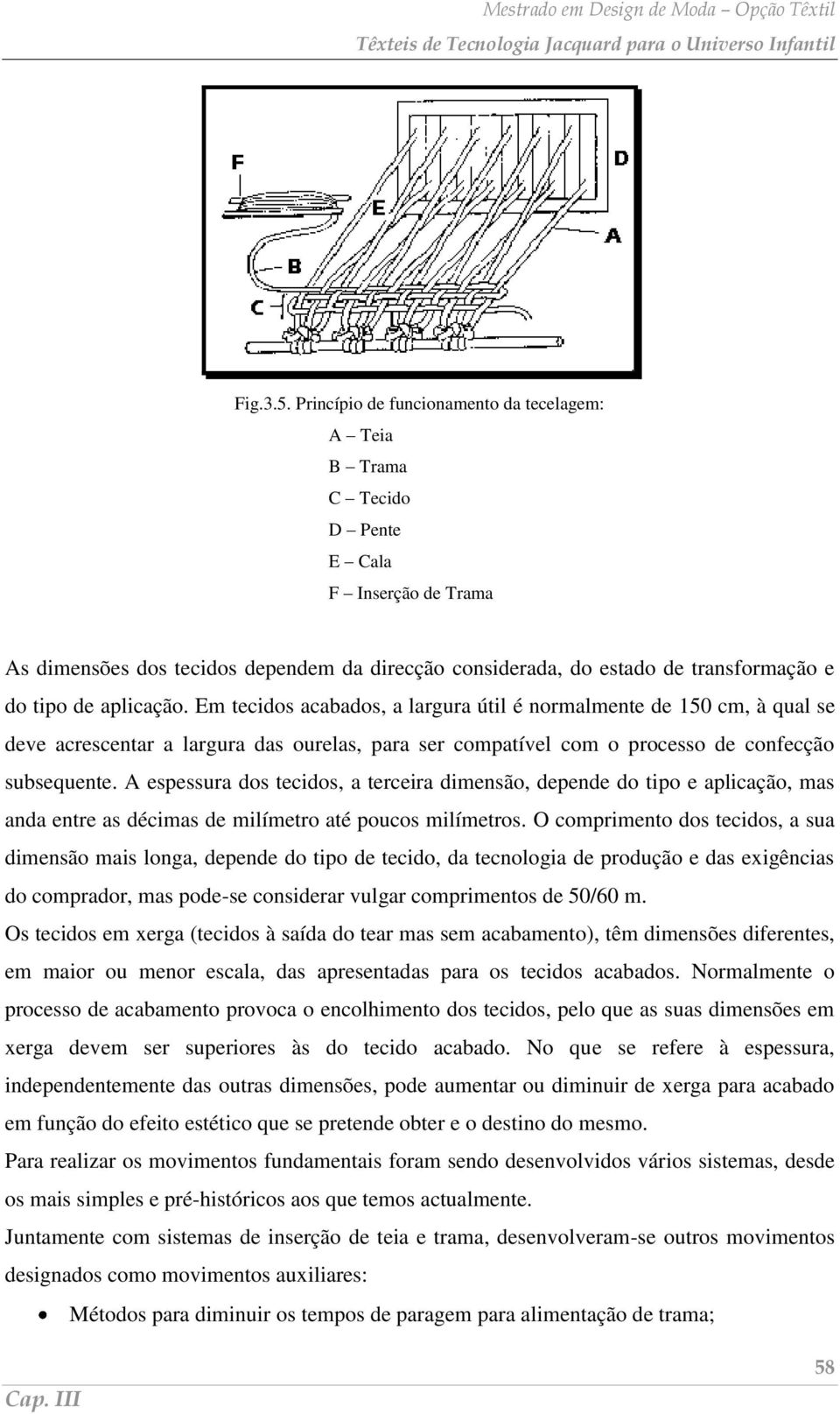 aplicação. Em tecidos acabados, a largura útil é normalmente de 150 cm, à qual se deve acrescentar a largura das ourelas, para ser compatível com o processo de confecção subsequente.