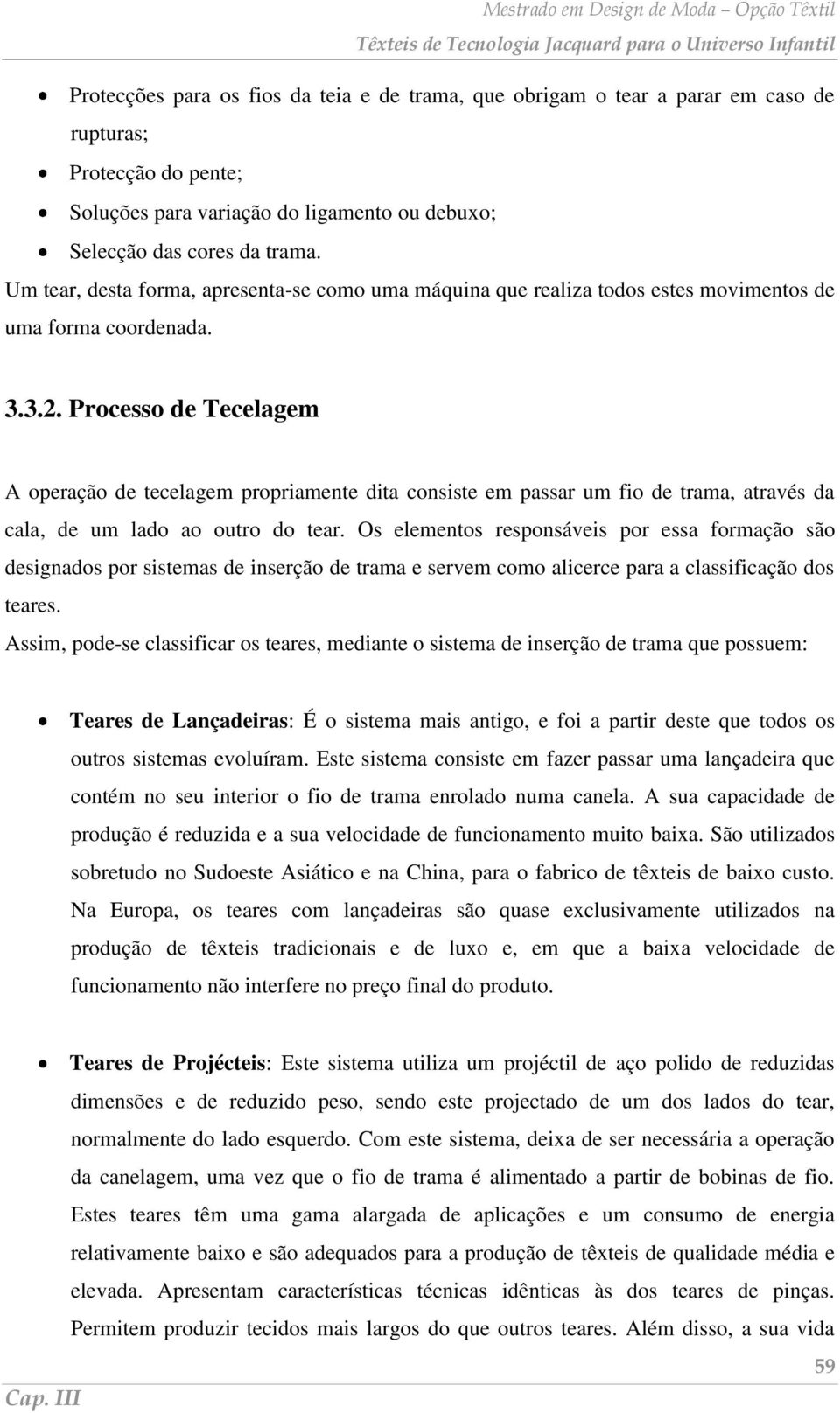 Processo de Tecelagem A operação de tecelagem propriamente dita consiste em passar um fio de trama, através da cala, de um lado ao outro do tear.