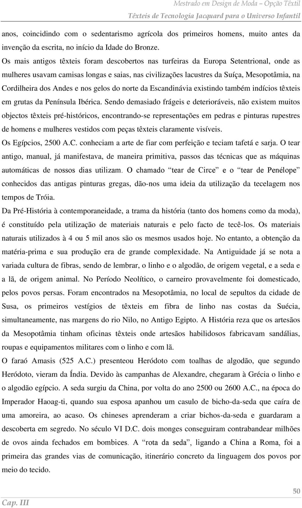 Andes e nos gelos do norte da Escandinávia existindo também indícios têxteis em grutas da Península Ibérica.