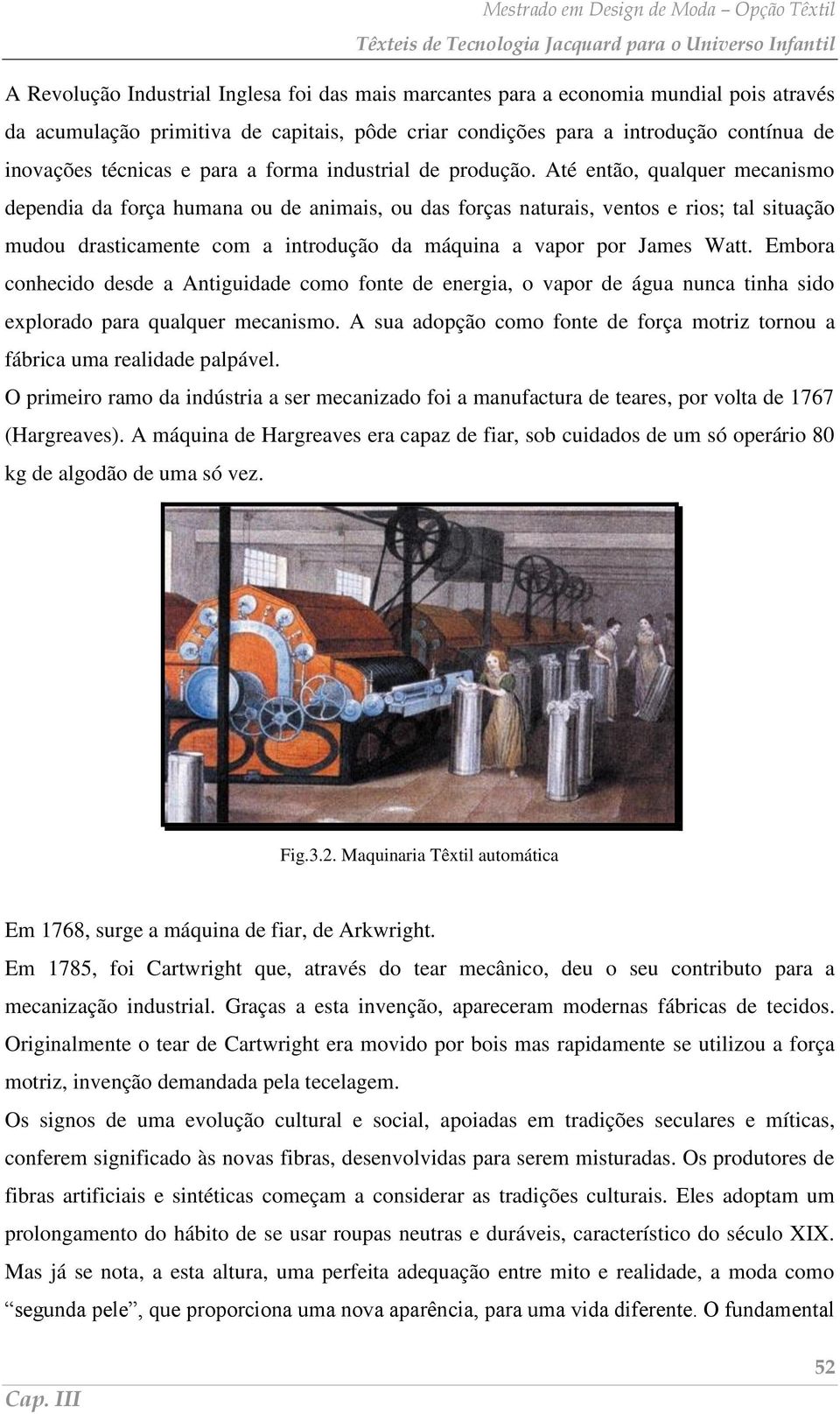 Até então, qualquer mecanismo dependia da força humana ou de animais, ou das forças naturais, ventos e rios; tal situação mudou drasticamente com a introdução da máquina a vapor por James Watt.