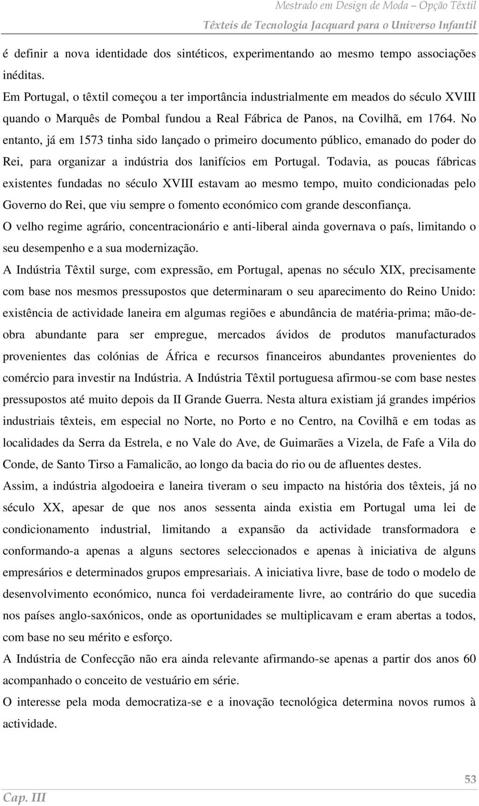 No entanto, já em 1573 tinha sido lançado o primeiro documento público, emanado do poder do Rei, para organizar a indústria dos lanifícios em Portugal.