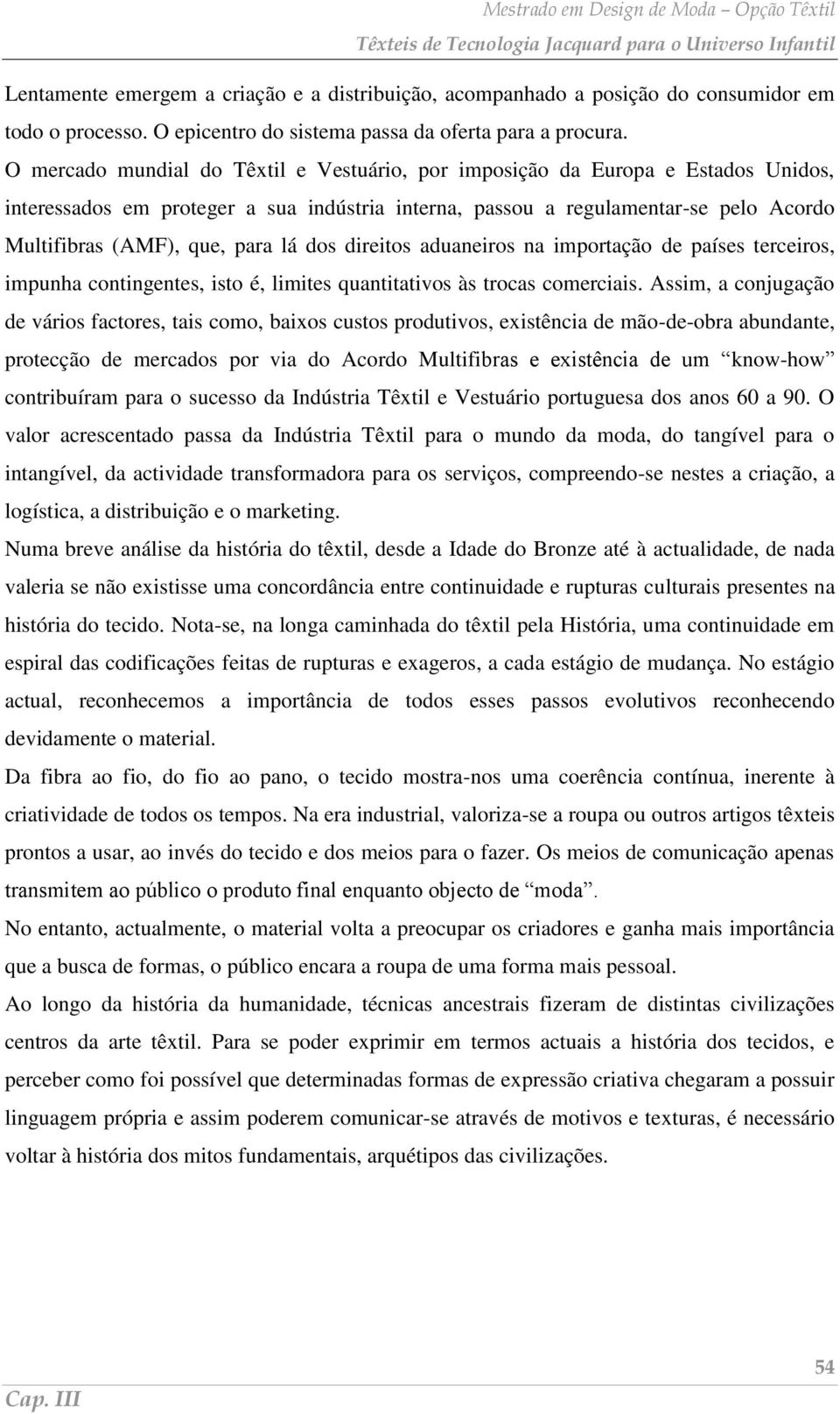 lá dos direitos aduaneiros na importação de países terceiros, impunha contingentes, isto é, limites quantitativos às trocas comerciais.