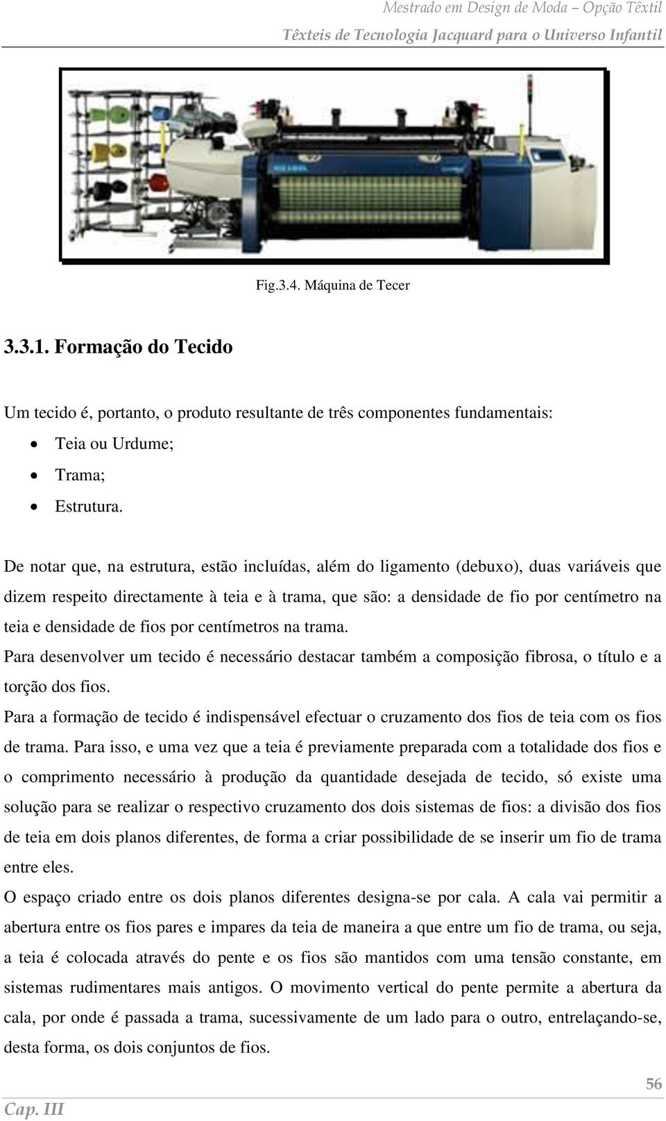 densidade de fios por centímetros na trama. Para desenvolver um tecido é necessário destacar também a composição fibrosa, o título e a torção dos fios.