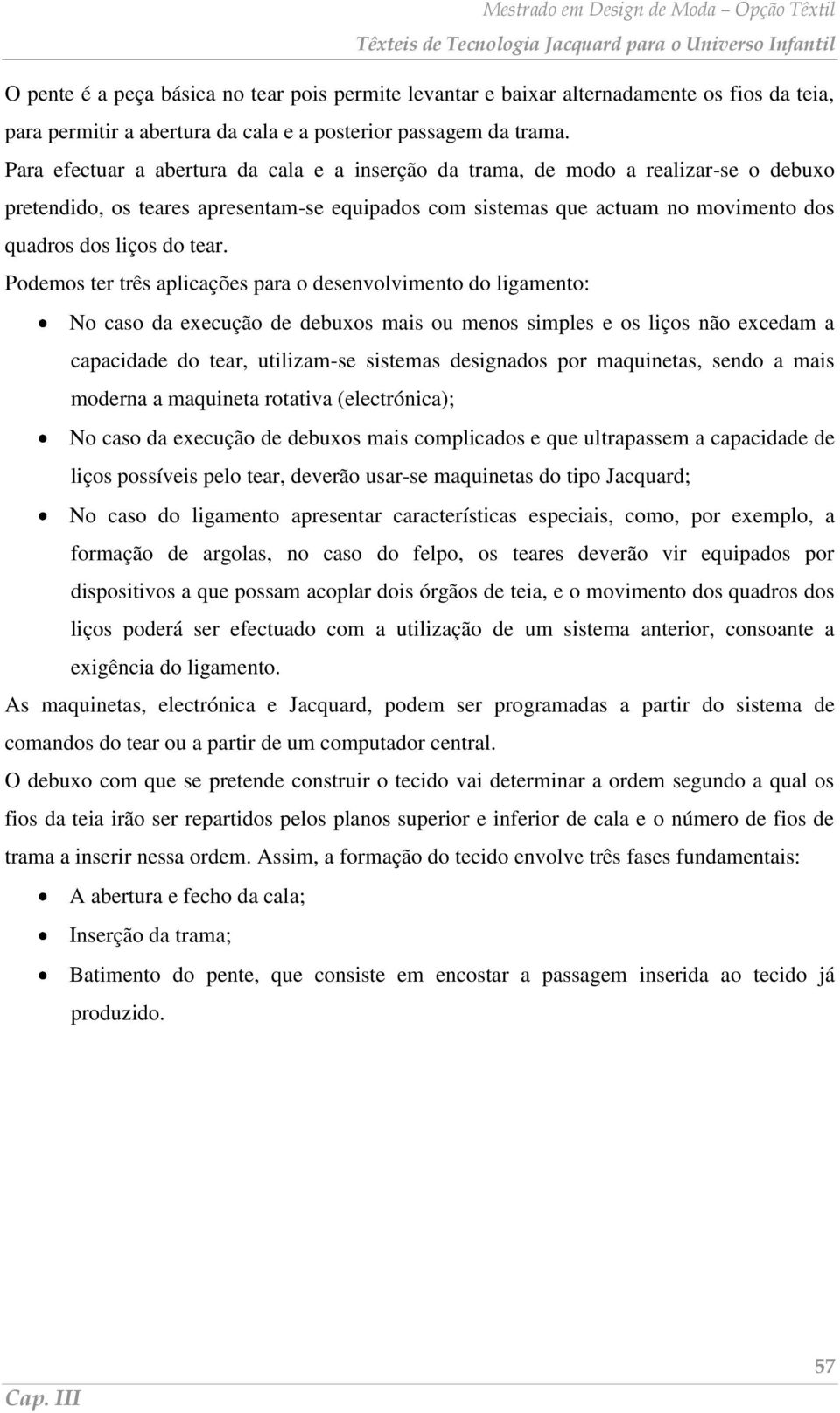 Podemos ter três aplicações para o desenvolvimento do ligamento: No caso da execução de debuxos mais ou menos simples e os liços não excedam a capacidade do tear, utilizam-se sistemas designados por