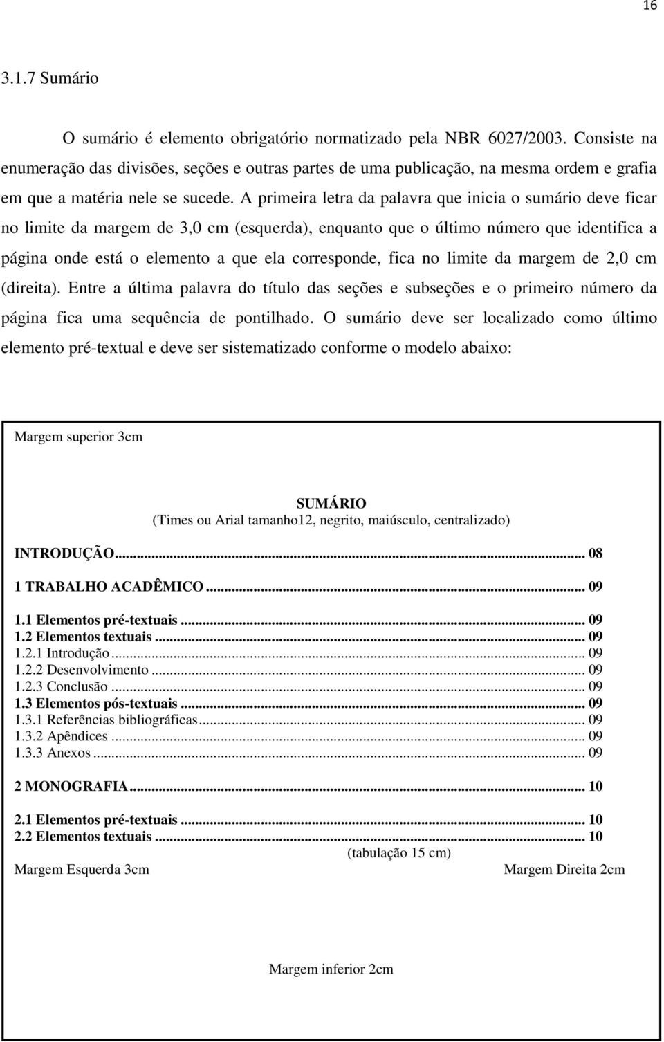 A primeira letra da palavra que inicia o sumário deve ficar no limite da margem de 3,0 cm (esquerda), enquanto que o último número que identifica a página onde está o elemento a que ela corresponde,