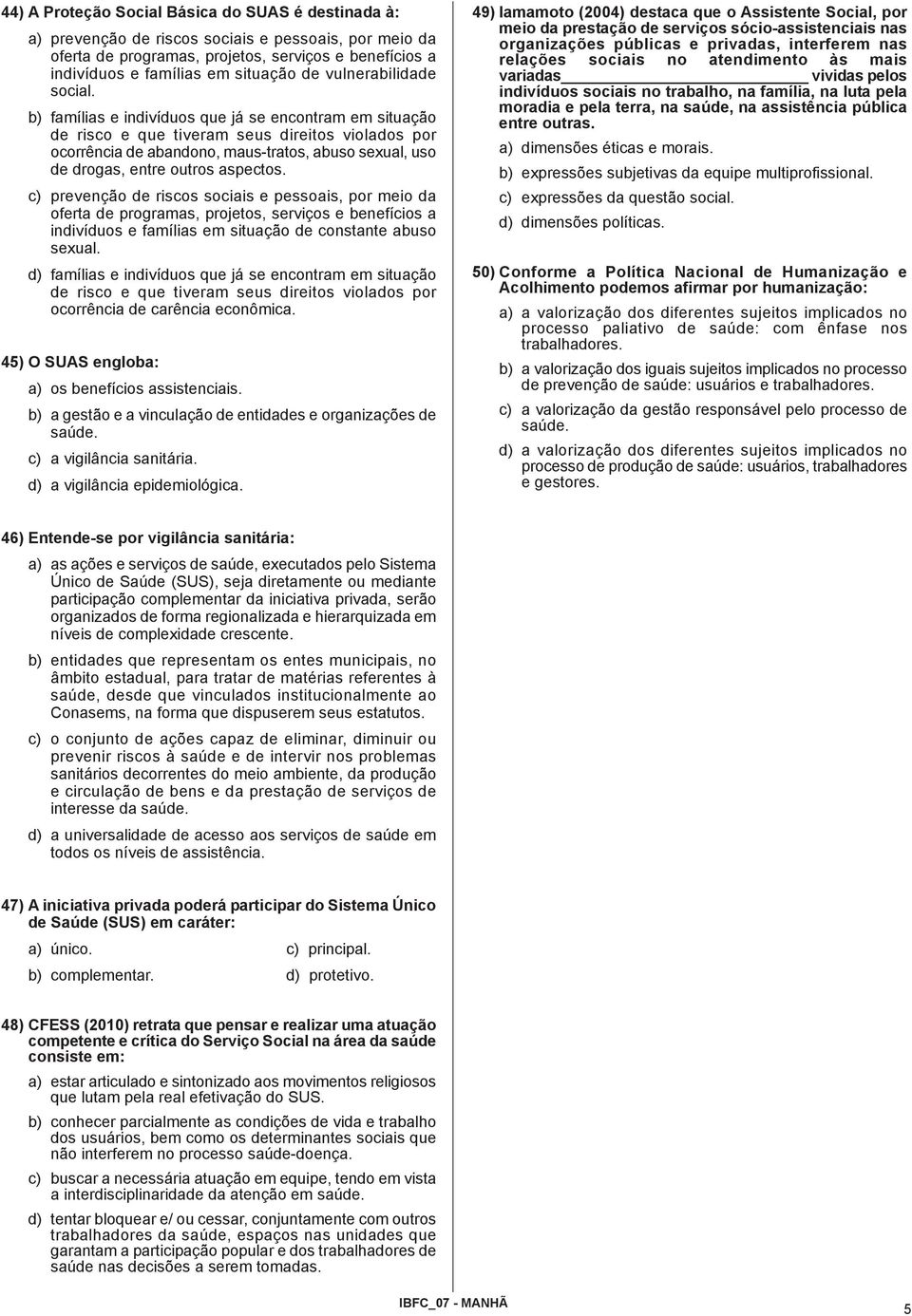 b) famílias e indivíduos que já se encontram em situação de risco e que tiveram seus direitos violados por ocorrência de abandono, maus-tratos, abuso sexual, uso de drogas, entre outros aspectos.