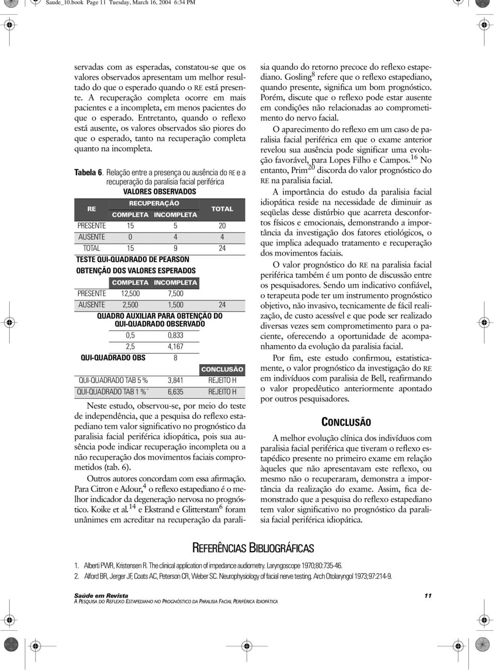 Entretanto, quando o reflexo está ausente, os valores observados são piores do que o esperado, tanto na recuperação completa quanto na incompleta. Tabela 6.