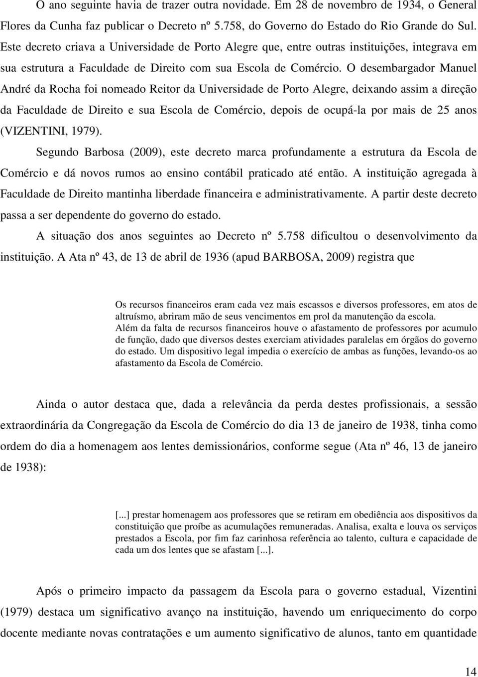 O desembargador Manuel André da Rocha foi nomeado Reitor da Universidade de Porto Alegre, deixando assim a direção da Faculdade de Direito e sua Escola de Comércio, depois de ocupá-la por mais de 25