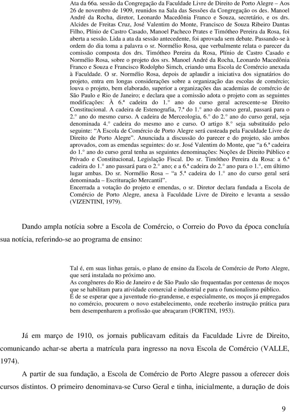 Alcides de Freitas Cruz, José Valentim do Monte, Francisco de Souza Ribeiro Dantas Filho, Plínio de Castro Casado, Manoel Pacheco Prates e Timótheo Pereira da Rosa, foi aberta a sessão.