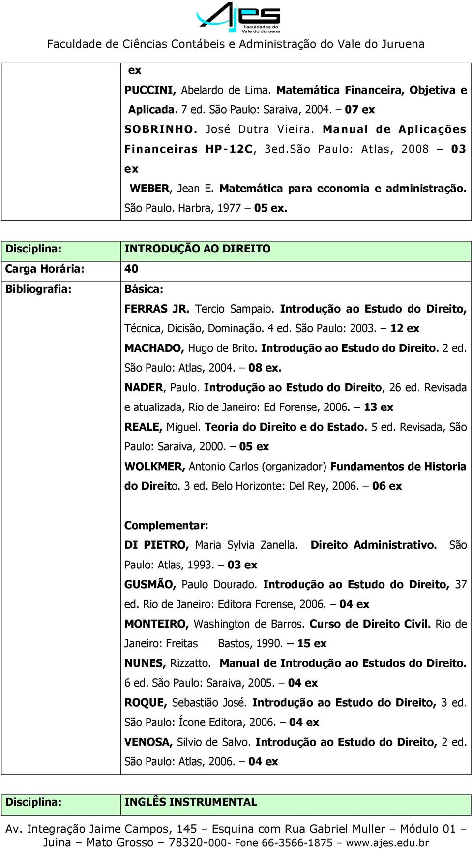 Introdução ao Estudo do Direito, Técnica, Dicisão, Dominação. 4 ed. São Paulo: 2003. 12 MACHADO, Hugo de Brito. Introdução ao Estudo do Direito. 2 ed. São Paulo: Atlas, 2004. 08. NADER, Paulo.