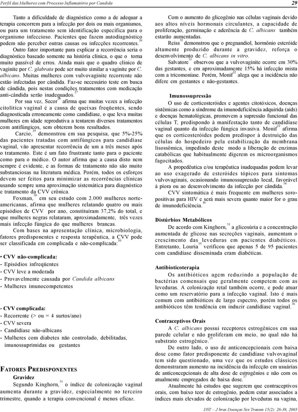 26 Outro fator importante para explicar a recorrência seria o diagnóstico baseado somente na história clínica, o que o torna muito passível de erros. Ainda mais que o quadro clínico de vaginite por C.