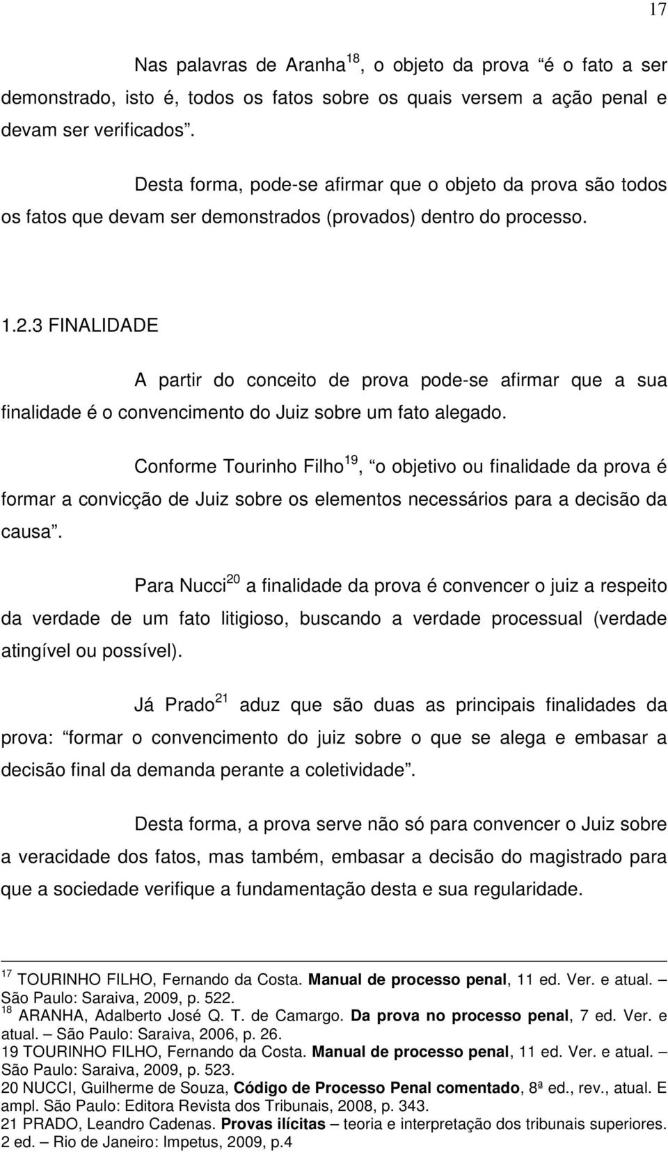 3 FINALIDADE A partir do conceito de prova pode-se afirmar que a sua finalidade é o convencimento do Juiz sobre um fato alegado.