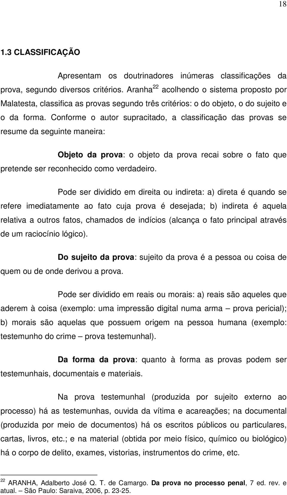 Conforme o autor supracitado, a classificação das provas se resume da seguinte maneira: Objeto da prova: o objeto da prova recai sobre o fato que pretende ser reconhecido como verdadeiro.