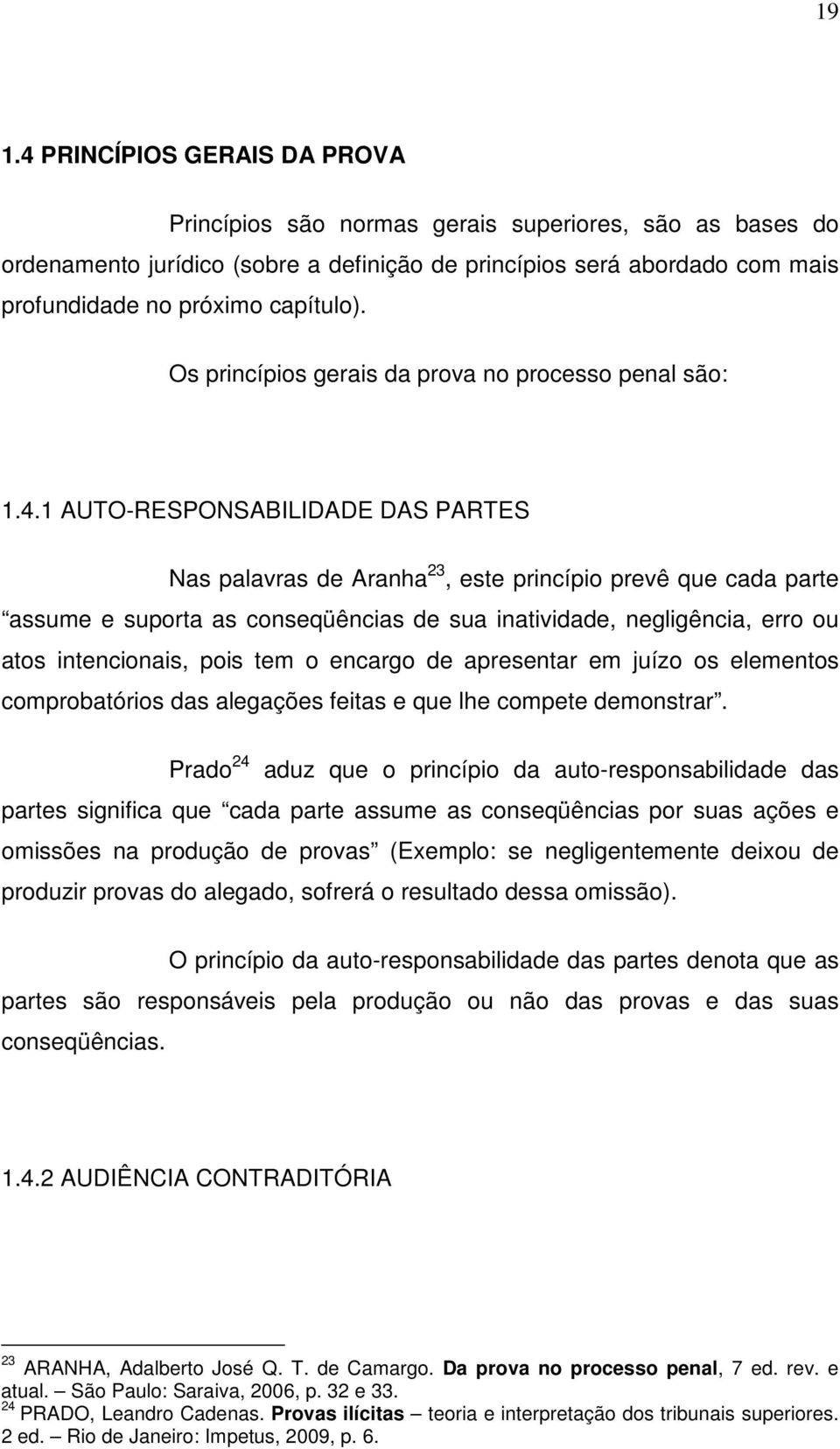 1 AUTO-RESPONSABILIDADE DAS PARTES Nas palavras de Aranha 23, este princípio prevê que cada parte assume e suporta as conseqüências de sua inatividade, negligência, erro ou atos intencionais, pois