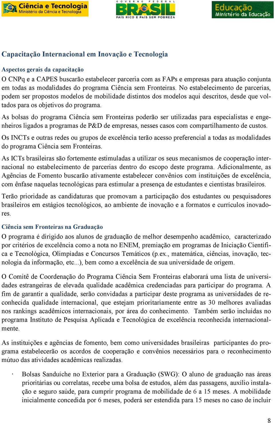 As bolsas do programa Ciência sem Fronteiras poderão ser utilizadas para especialistas e engenheiros ligados a programas de P&D de empresas, nesses casos com compartilhamento de custos.