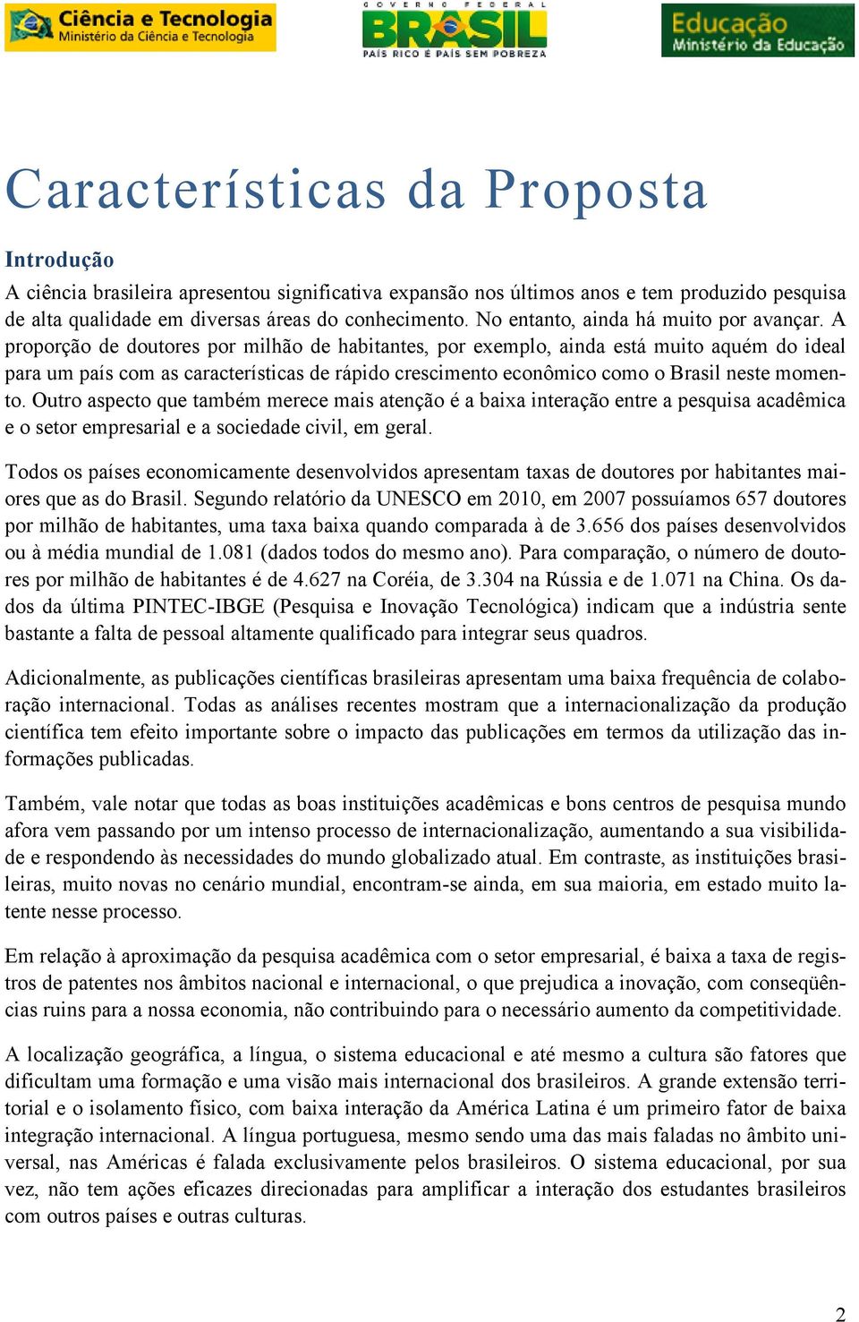 A proporção de doutores por milhão de habitantes, por exemplo, ainda está muito aquém do ideal para um país com as características de rápido crescimento econômico como o Brasil neste momento.