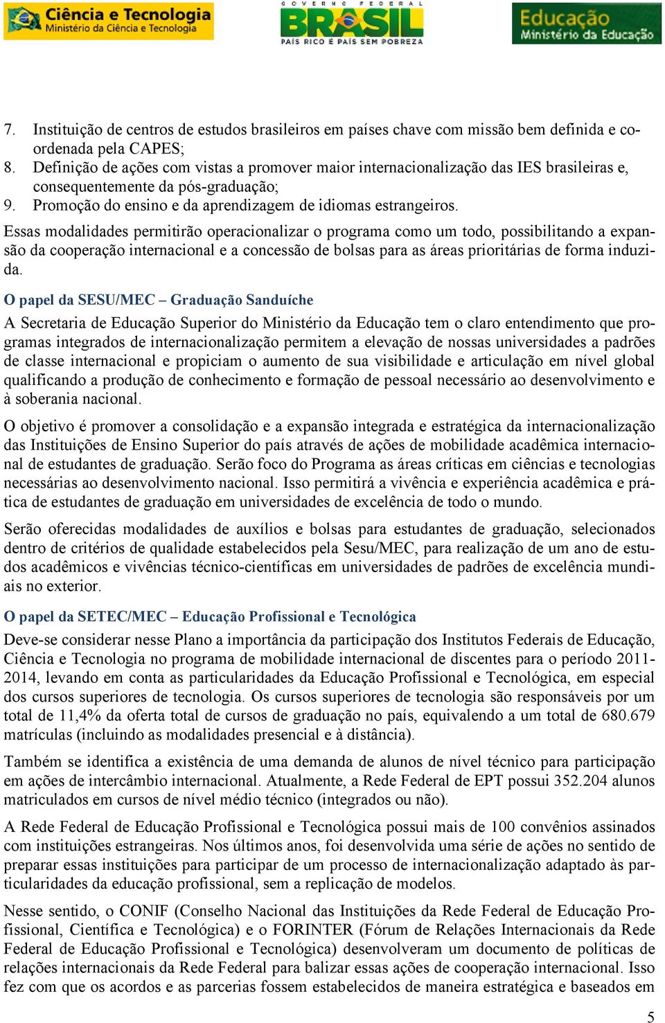 Essas modalidades permitirão operacionalizar o programa como um todo, possibilitando a expansão da cooperação internacional e a concessão de bolsas para as áreas prioritárias de forma induzida.