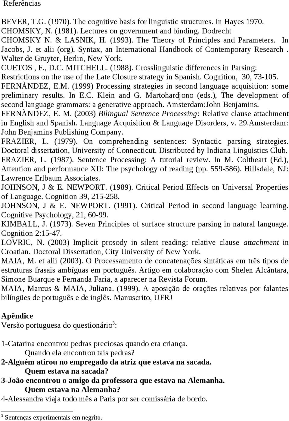 (1988). Crosslinguistic differences in Parsing: Restrictions on the use of the Late Closure strategy in Spanish. Cognition, 30, 73-105. FERNÀNDEZ, E.M.