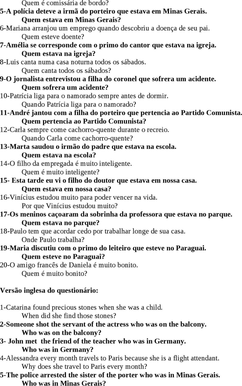 9-O jornalista entrevistou a filha do coronel que sofrera um acidente. Quem sofrera um acidente? 10-Patrícia liga para o namorado sempre antes de dormir. Quando Patrícia liga para o namorado?