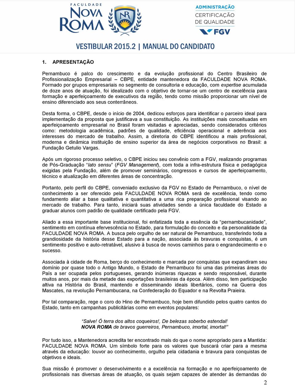 formação e aperfeiçoamento de executivos da região, tendo como missão proporcionar um nível de ensino diferenciado aos seus conterrâneos.