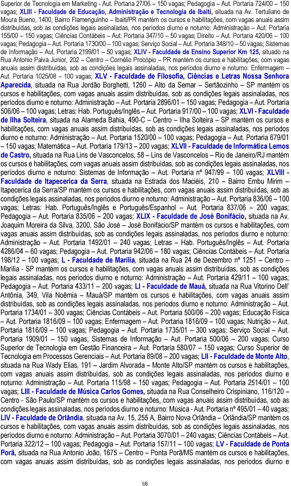 noturno: Administração Aut. Portaria 155/00 150 vagas; Ciências Contábeis Aut. Portaria 347/10 50 vagas; Direito Aut. Portaria 420/06 100 vagas; Pedagogia Aut.