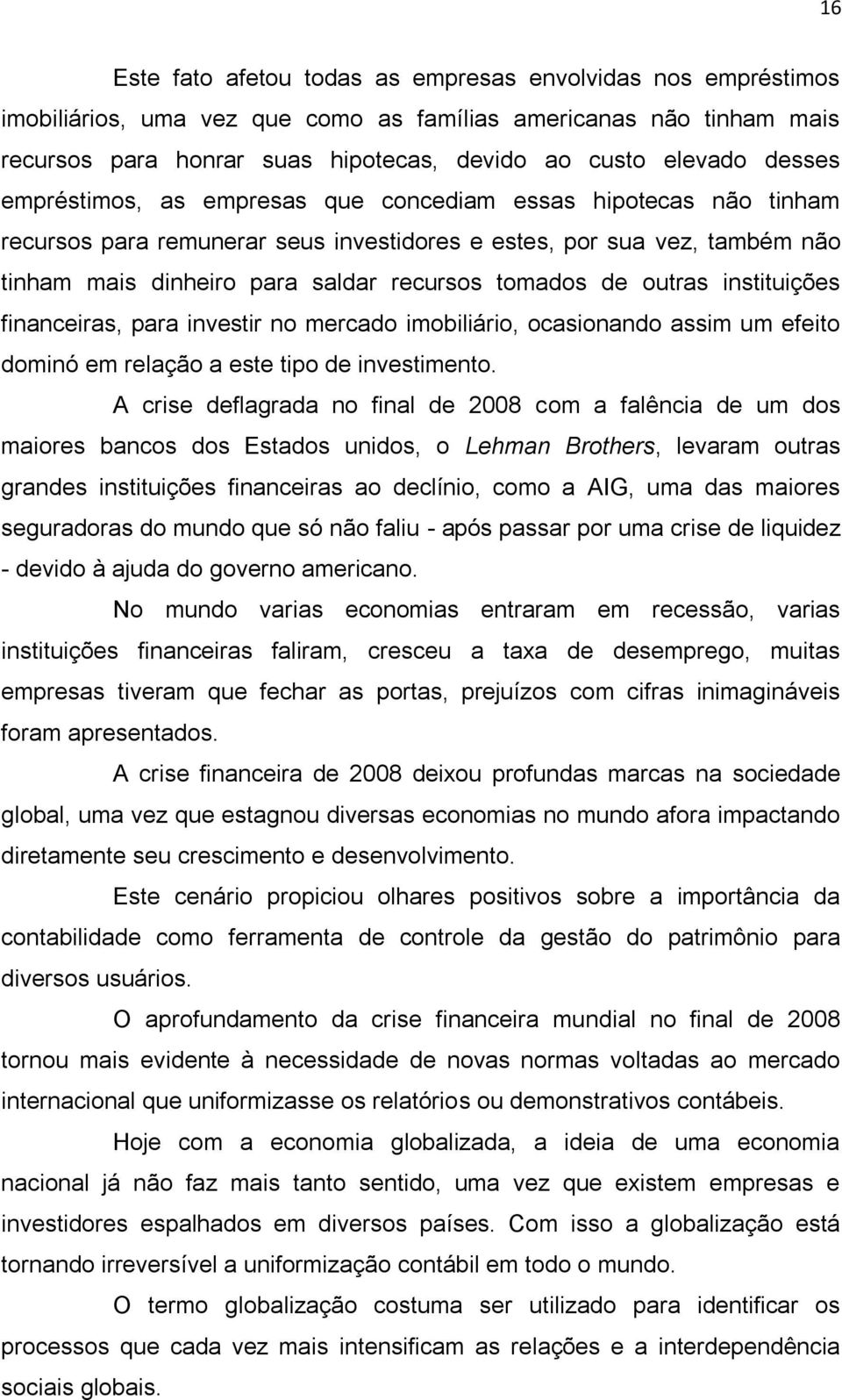 de outras instituições financeiras, para investir no mercado imobiliário, ocasionando assim um efeito dominó em relação a este tipo de investimento.