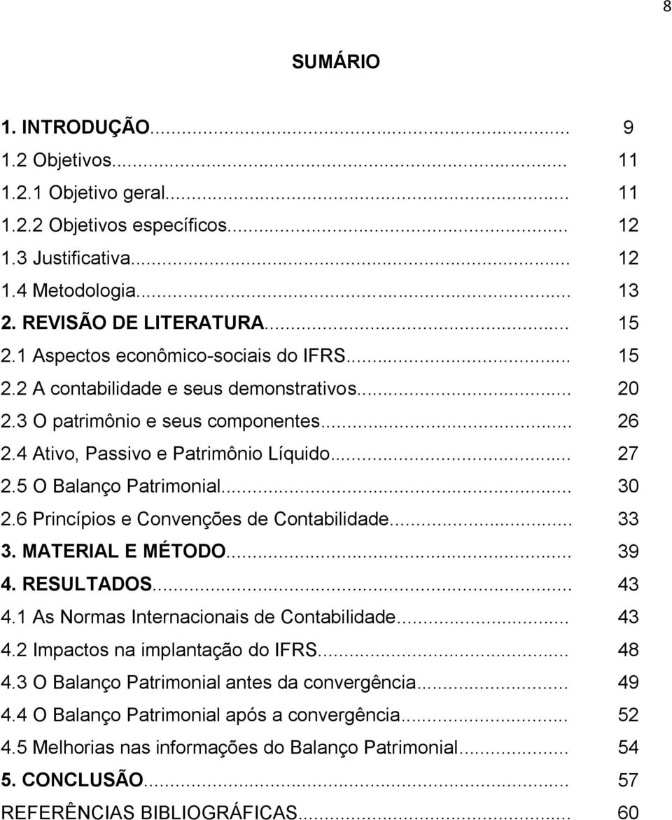 5 O Balanço Patrimonial... 30 2.6 Princípios e Convenções de Contabilidade... 33 3. MATERIAL E MÉTODO... 39 4. RESULTADOS... 43 4.1 As Normas Internacionais de Contabilidade... 43 4.2 Impactos na implantação do IFRS.