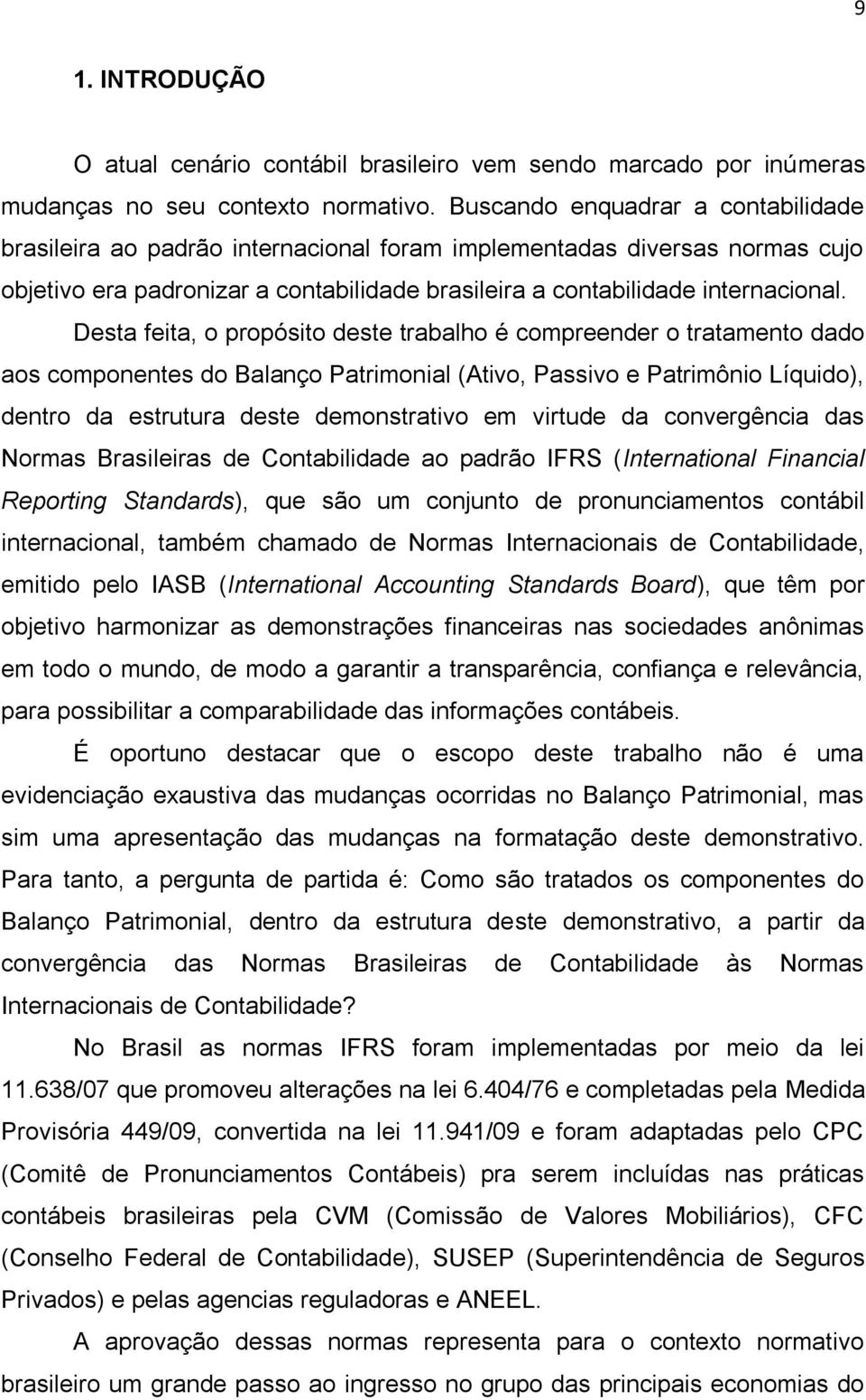 Desta feita, o propósito deste trabalho é compreender o tratamento dado aos componentes do Balanço Patrimonial (Ativo, Passivo e Patrimônio Líquido), dentro da estrutura deste demonstrativo em