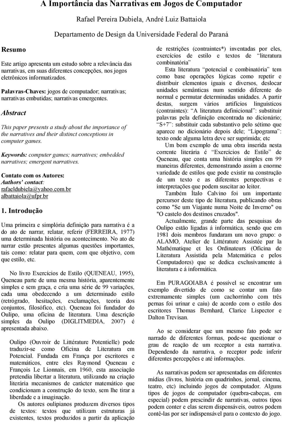 Abstract This paper presents a study about the importance of the narratives and their distinct conceptions in computer games.