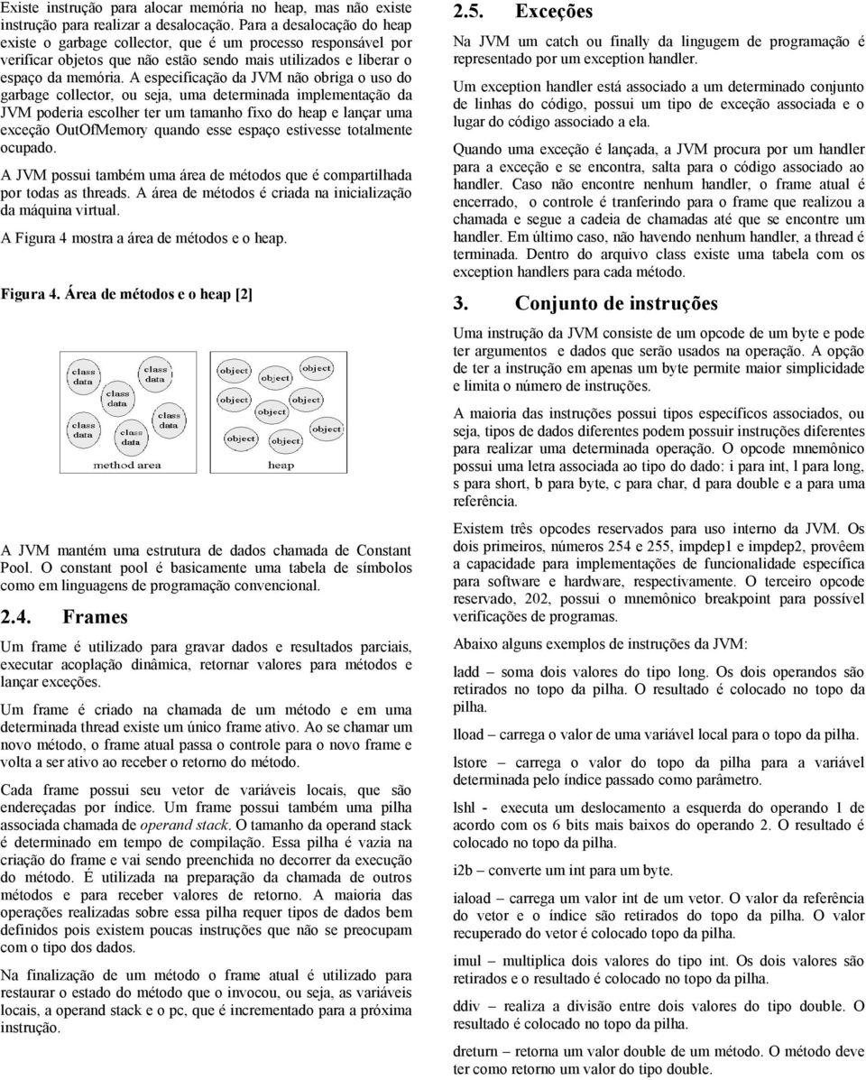 A especificação da JVM não obriga o uso do garbage collector, ou seja, uma determinada implementação da JVM poderia escolher ter um tamanho fixo do heap e lançar uma exceção OutOfMemory quando esse