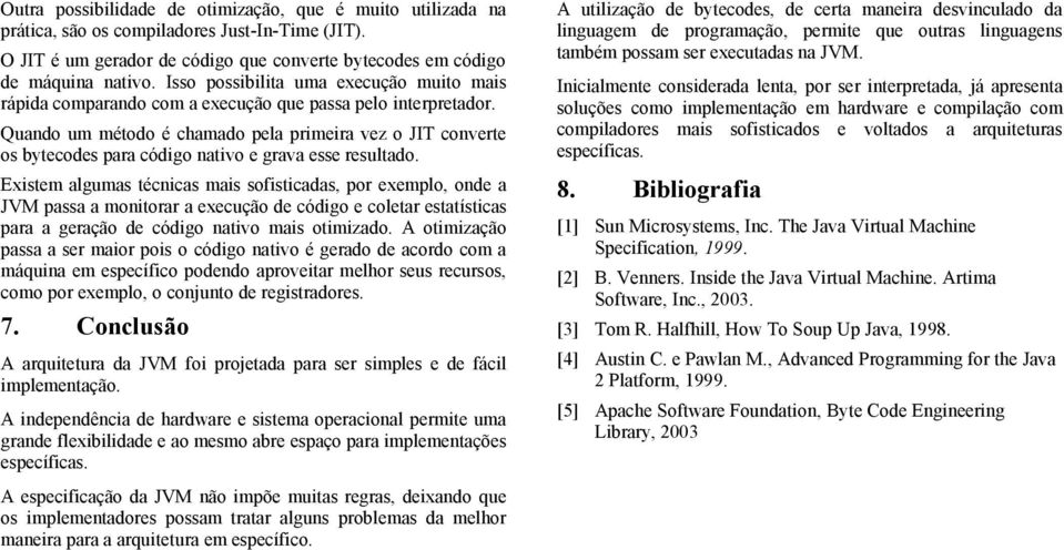 Quando um método é chamado pela primeira vez o JIT converte os bytecodes para código nativo e grava esse resultado.