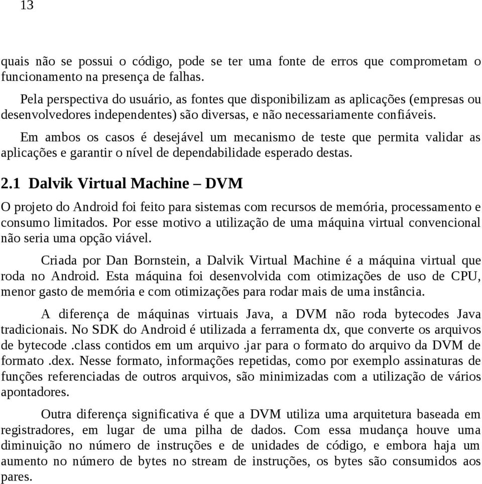 Em ambos os casos é desejável um mecanismo de teste que permita validar as aplicações e garantir o nível de dependabilidade esperado destas. 2.