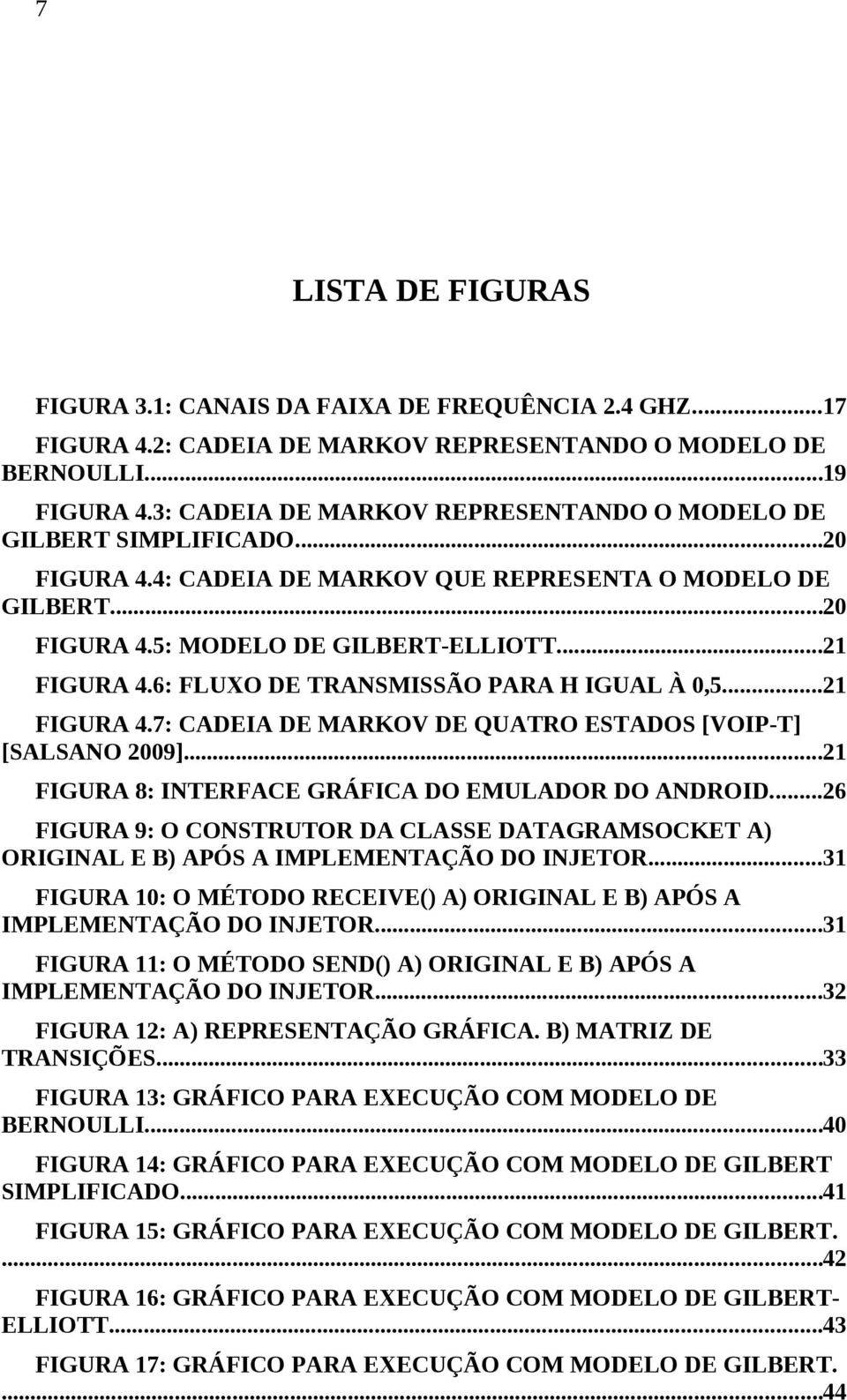 6: FLUXO DE TRANSMISSÃO PARA H IGUAL À 0,5...21 FIGURA 4.7: CADEIA DE MARKOV DE QUATRO ESTADOS [VOIP-T] [SALSANO 2009]...21 FIGURA 8: INTERFACE GRÁFICA DO EMULADOR DO ANDROID.