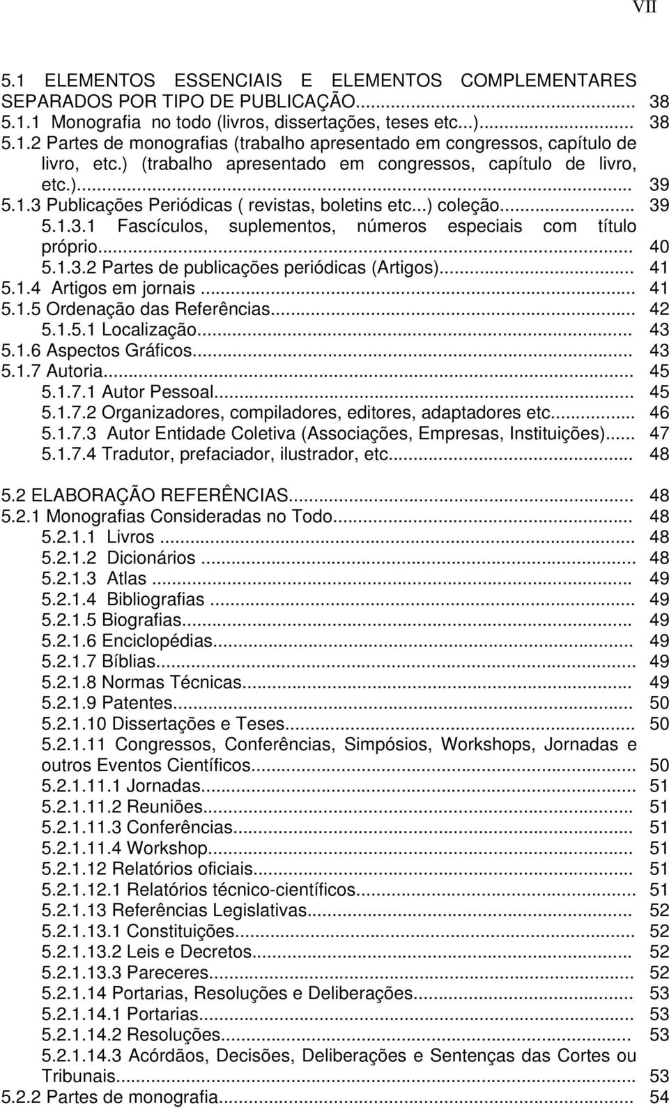 .. 40 5.1.3.2 Partes de publicações periódicas (Artigos)... 41 5.1.4 Artigos em jornais... 41 5.1.5 Ordenação das Referências... 42 5.1.5.1 Localização... 43 5.1.6 Aspectos Gráficos... 43 5.1.7 Autoria.