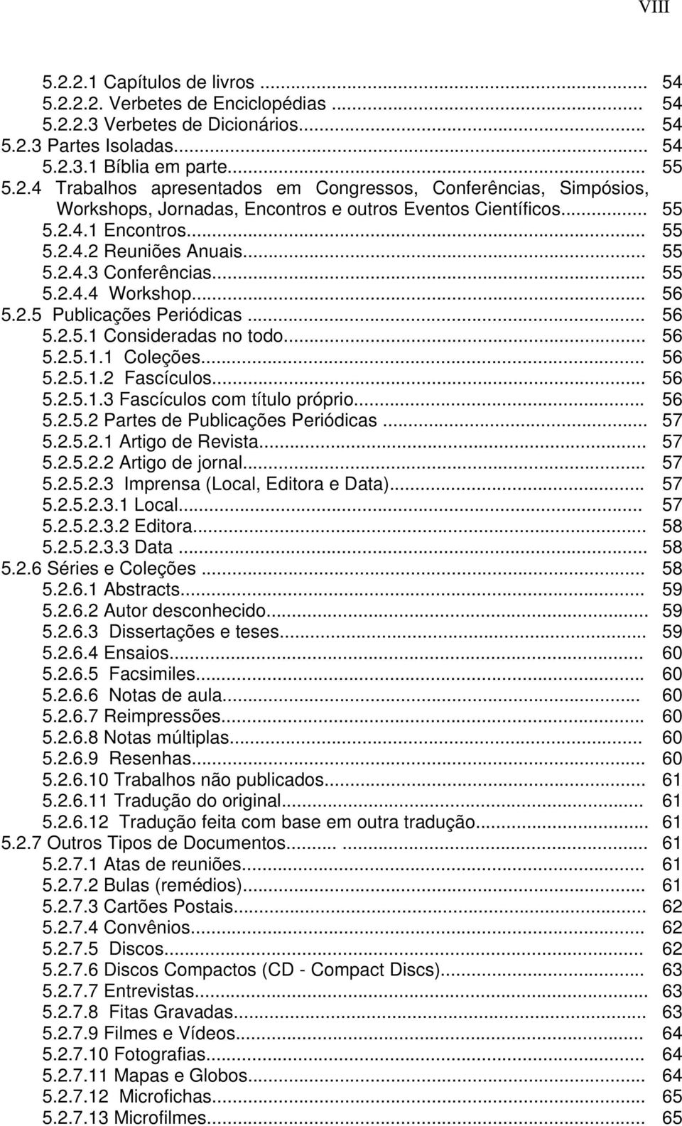 .. 56 5.2.5.1.2 Fascículos... 56 5.2.5.1.3 Fascículos com título próprio... 56 5.2.5.2 Partes de Publicações Periódicas... 57 5.2.5.2.1 Artigo de Revista... 57 5.2.5.2.2 Artigo de jornal... 57 5.2.5.2.3 Imprensa (Local, Editora e Data).