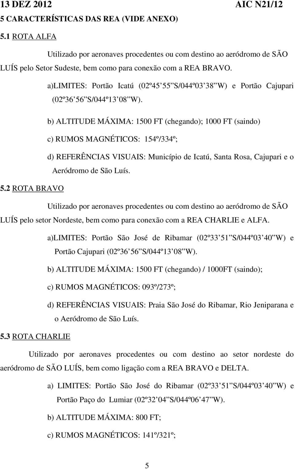 a)limites: Portão Icatú (02º45 55 S/044º03 38 W) e Portão Cajupari (02º36 56 S/044º13 08 W).